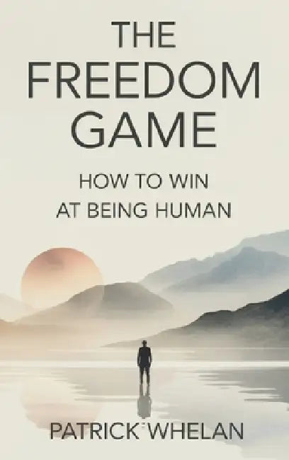 The Freedom Game: How to Win at Being Human by Patrick Whelan