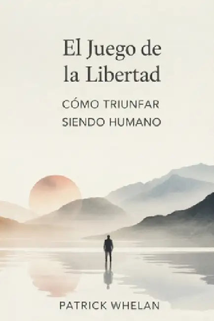 El Juego de la Libertad: Cómo Triunfar Siendo Humano by Patrick Whelan
