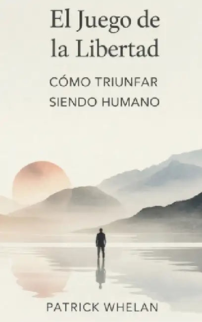 El Juego de la Libertad: Cómo Triunfar Siendo Humano by Patrick Whelan