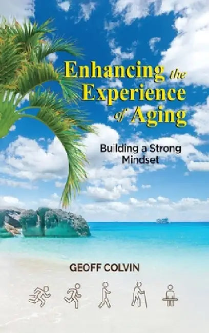 Enhancing the Experience of Aging: Building a Strong Mindset by Geoff Colvin