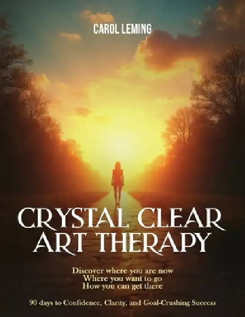 Crystal Clear Art Therapy: Discover where you are now where you want to go how you can get there by Carol Leming