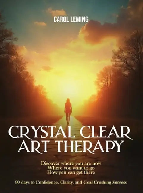 Crystal Clear Art Therapy: Discover where you are now where you want to go how you can get there by Carol Leming