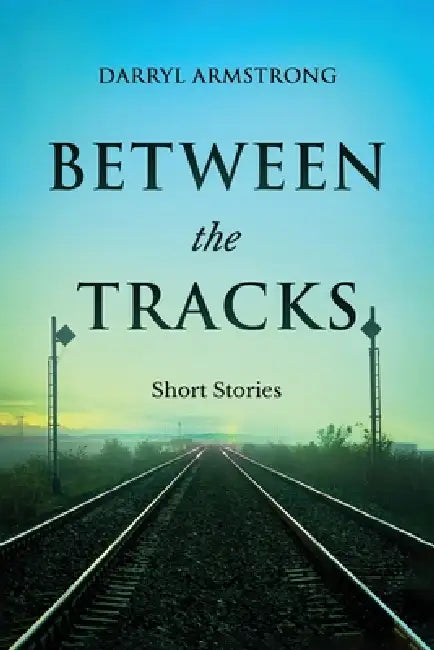 Between the Tracks: Short Stories by Darryl Armstrong