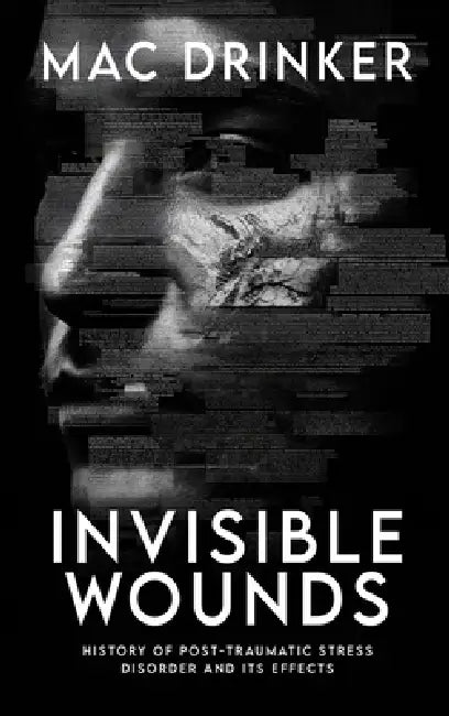 Invisible Wounds: History of Post-Traumatic Stress Disorder and It's Effects by Drinker