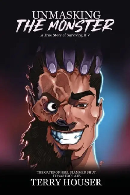 Unmasking the Monster: A True Story of Surviving IPV by Terry Houser
