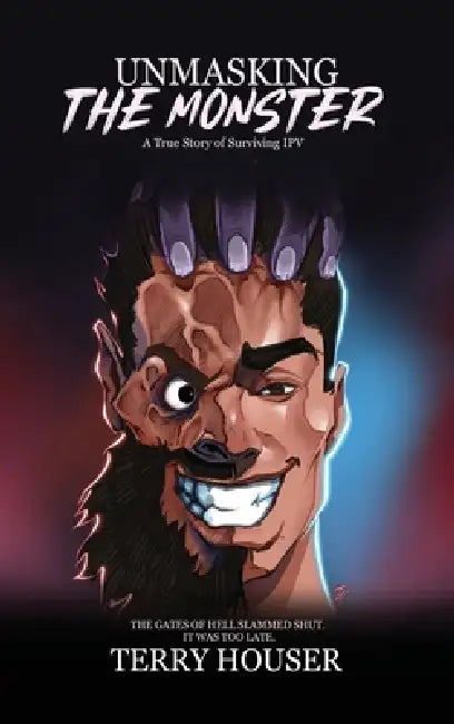 Unmasking the Monster: A True Story of Surviving IPV by Terry Houser