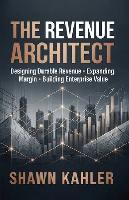 The Revenue Architect: Designing Durable Revenue, Expanding Margin, and Building Enterprise Value by Shawn Kahler