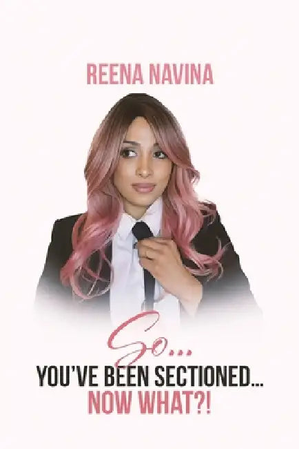 So You've Been Sectioned Now What!? by Reena Navina