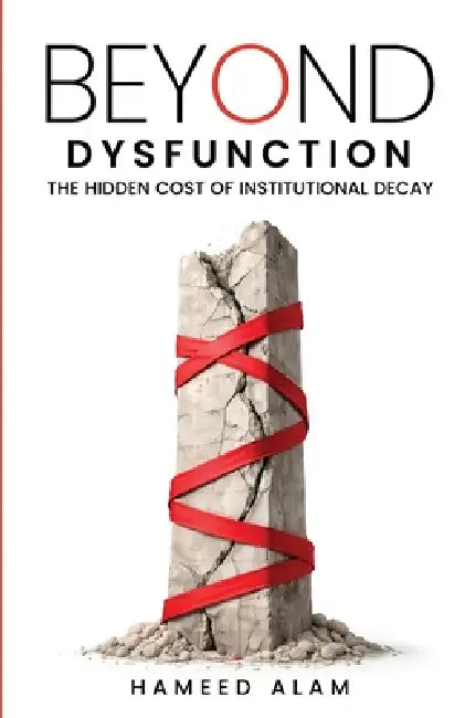 Beyond Dysfunction: The Hidden Cost of Institutional Decay by Hameed Alam