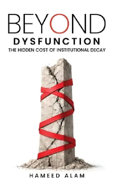 Beyond Dysfunction: The Hidden Cost of Institutional Decay by Hameed Alam