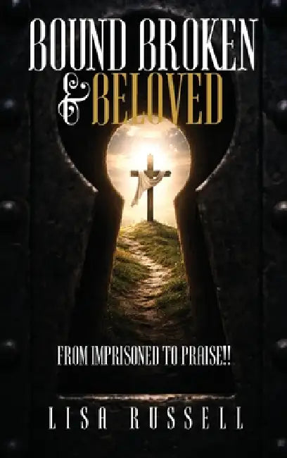 Bound, Broken, & Beloved: From Imprisoned to Praise!! by Lisa Russell