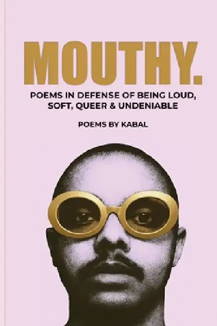 Mouthy: Poems In Defense Of Being Loud, Soft, Queer & Undeniable by Kabal 
