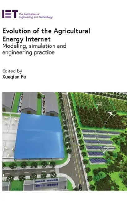 Evolution of the Agricultural Energy Internet: Modeling, Simulation and Engineering Practice by Xueqian Fu