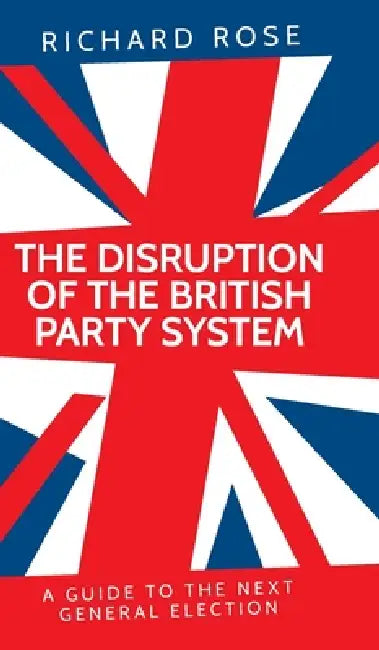 The Disruption of the British Party System: A Guide to the Next General Election by Richard Rose