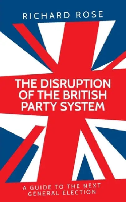 The Disruption of the British Party System: A Guide to the Next General Election by Richard Rose