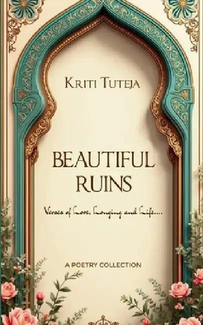 Beautiful Ruins Verses of Love, Longing and Life.... by Kriti Tuteja