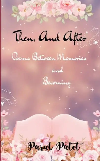 Then, and After Poems Between Memories and Becoming.... by Parul Patet