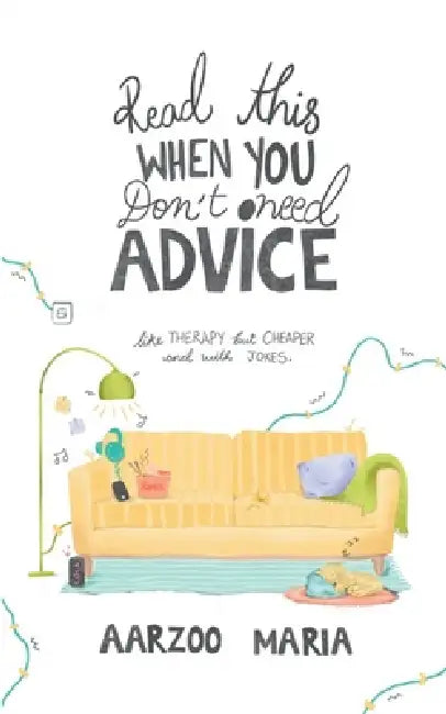 Read This When You Don't Need Advice Like therapy. But cheaper and with jokes. by Aarzoo Maria
