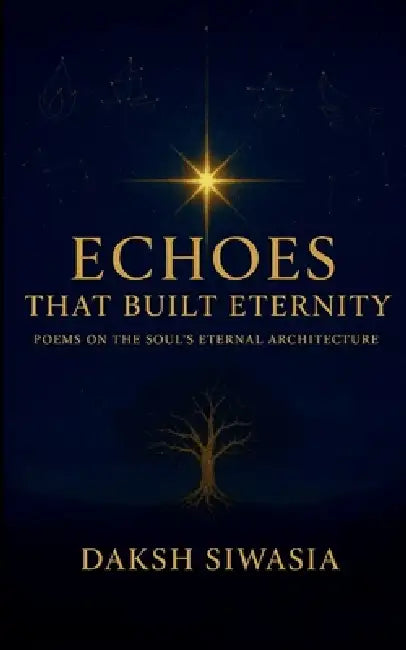 Echoes That Built Eternity Poems on the Soul's Eternal Architecture by Daksh Siwasia