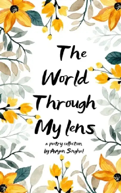 The world through my lens A collection of short poems by Avyan Singhal