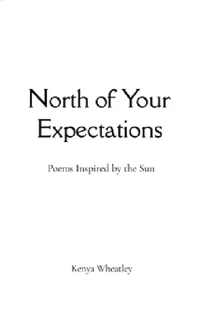 North of Your Expectations Poems Inspired by the Sun by Kenya Wheatley