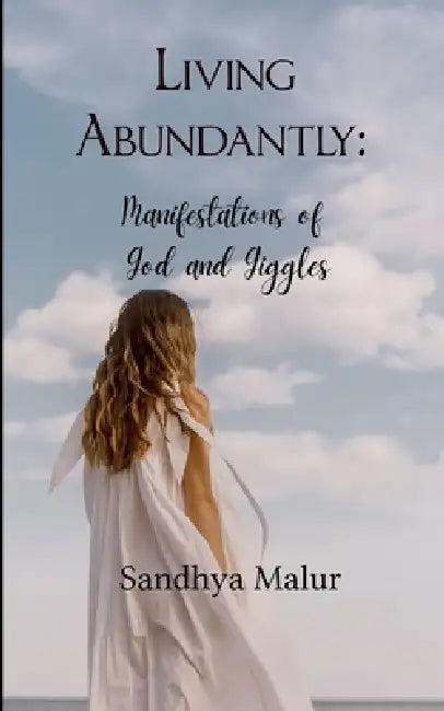 Living Abundantly Manifestations of God and Giggles by Sandhya Malur