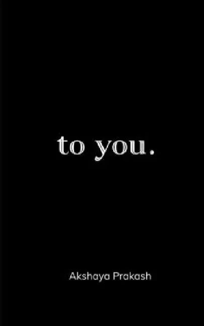 to you. by Akshaya Prakash