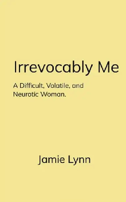 Irrevocably Me A Difficult, Volatile, and Neurotic Woman. by Jamie Lynn