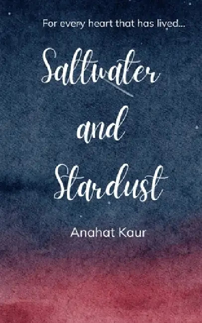 Saltwater & Stardust For Every Heart That Has Lived by Anahat Kaur