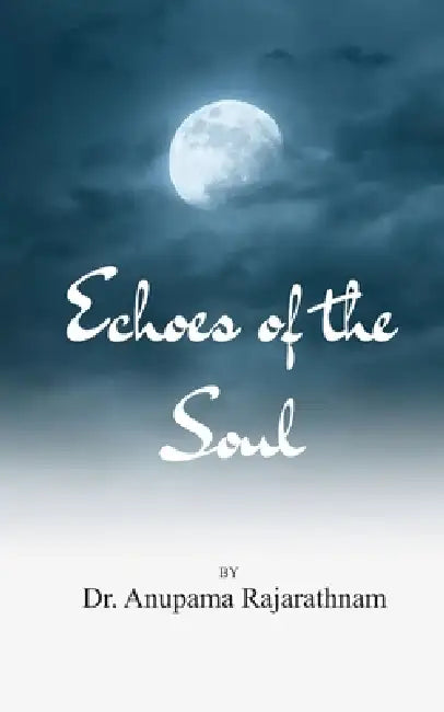 Echoes of Self A trip to the Soul though poems by Dr Anupama Rajarathnam