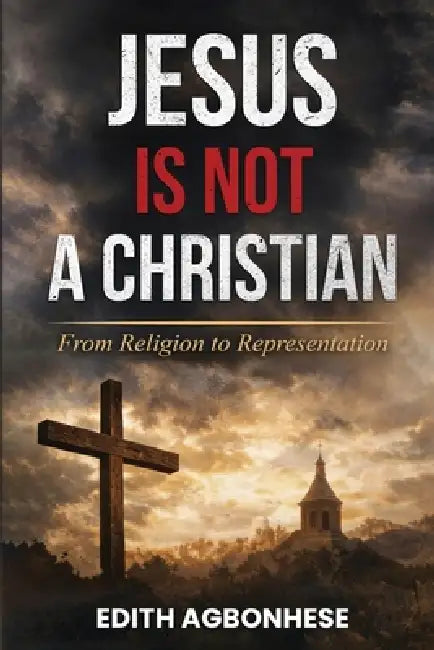 Jesus Is Not A Christian: From Religion To Representation by Edith Agbonhese