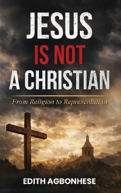 Jesus Is Not A Christian: From Religion To Representation by Edith Agbonhese