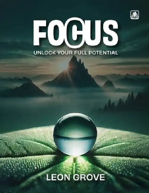 Focus: Unlock Your Full Potential by Leon Grove Dba