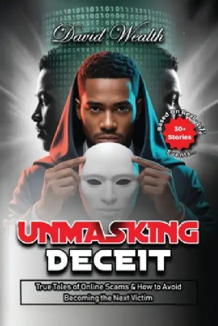 Unmasking Deceit: True Tales of Online Scams and How to Avoid Becoming the Next Victim by David Wealth