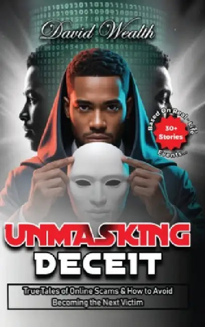 Unmasking Deceit: True Tales of Online Scams and How to Avoid Becoming the Next Victim by David Wealth