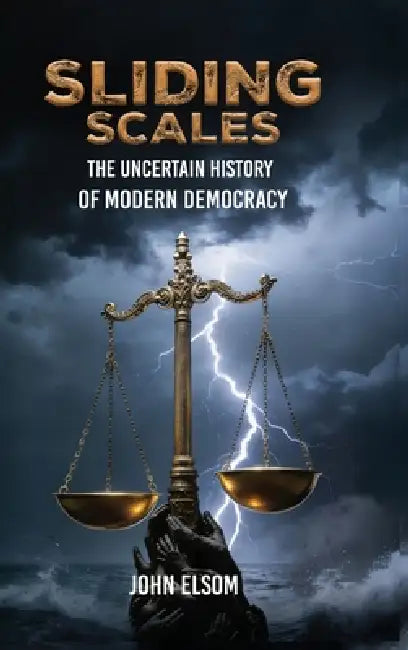 Sliding Scales: The Uncertain History of Modern Democracy by John Elsom