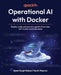 Operational AI with Docker: Deploy, scale, and operate agentic AI services with Docker and Kubernetes by Ajeet Singh Raina, Harsh Manvar