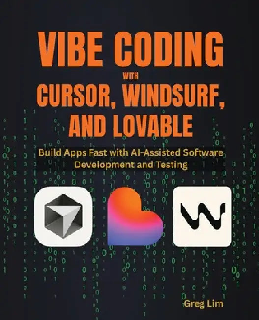 Vibe Coding with Cursor, Windsurf, and Lovable: Build Apps Fast with AI-Assisted Software Development and Testing by Greg Lim