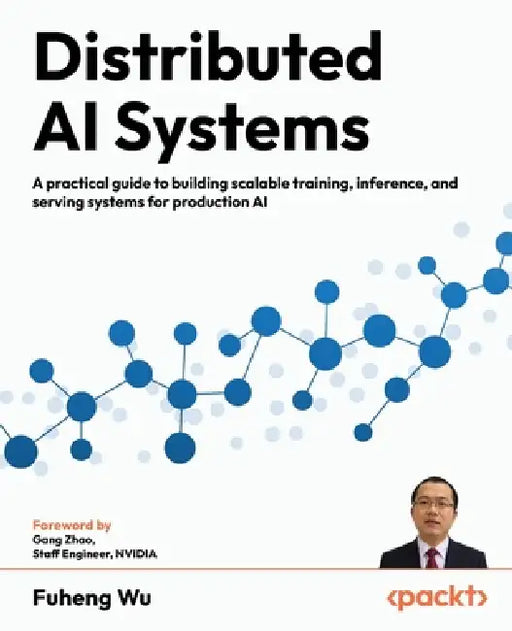 Distributed AI Systems: A practical guide to building scalable training, inference, and serving systems for production AI by Fuheng Wu, Gang Zhao