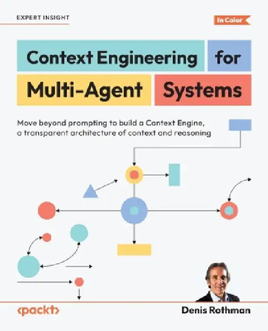 Context Engineering for Multi-Agent Systems: Move beyond prompting to build a Context Engine, a transparent architecture of context and reasoning by Denis Rothman