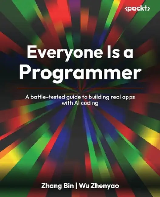Everyone Is a Programmer: A battle-tested guide to building real apps with AI coding by Zhang Bin, Wu Zhenyao