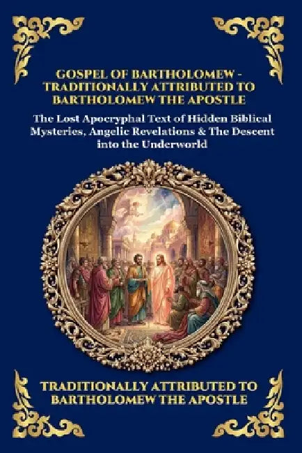 Gospel of Bartholomew: The Lost Apocryphal Text of Hidden Biblical Mysteries, Angelic Revelations & The Descent into the Underworld by Bartholomew the Apostle