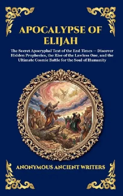Apocalypse of Elijah: The Secret Apocryphal Text of the End Times - Discover Hidden Prophecies, the Rise of the Lawless One, and the Ultimate Cosmic B by Anonymous Ancient Writers