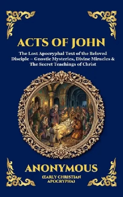 Acts of John: The Lost Apocryphal Text of the Beloved Disciple - Gnostic Mysteries, Divine Miracles & The Secret Teachings of Christ (Deluxe Hardcover by Anonymous (Early Christian Apocrypha)