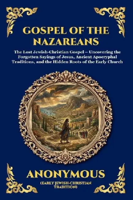 Gospel of the Nazareans: The Lost Jewish-Christian Gospel - Uncovering the Forgotten Sayings of Jesus, Ancient Apocryphal Traditions, and the Hidden R by Anonymous