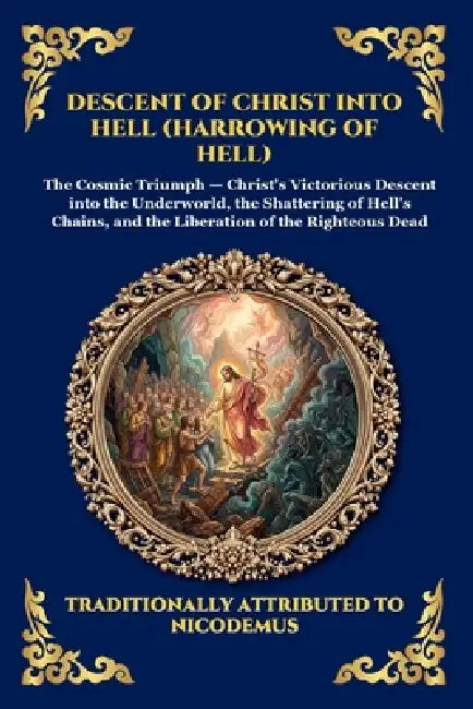 Descent of Christ into Hell (Harrowing of Hell): The Rare Early Christian Apocrypha - Uncovering the Epic Spiritual Battle, Cosmic Liberation, and Ult by Anonymous