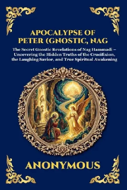 Apocalypse of Peter (Gnostic, Nag Hammadi): The Secret Gnostic Revelations of Nag Hammadi - Uncovering the Hidden Truths of the Crucifixion, the Laugh by Anonymous