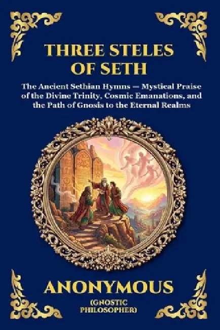 The Three Steles of Seth: The Ancient Gnostic Hymns of Divine Ascent - Secret Teachings on Spiritual Awakening, Cosmic Wisdom, and the Realms of Light by Anonymous (Early Gnostic Tradition)