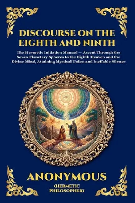 The Discourse on the Eighth and Ninth: The Ancient Hermetic Guide to Spiritual Ascent - A Profound Nag Hammadi Dialogue Exploring Initiation, the Cosm by Anonymous