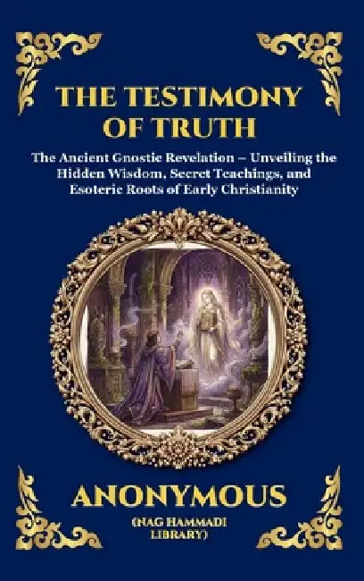 The Testimony of Truth: The Ancient Gnostic Revelation - Unveiling the Hidden Wisdom, Secret Teachings, and Esoteric Roots of Early Christianity (Delu by Anonymous